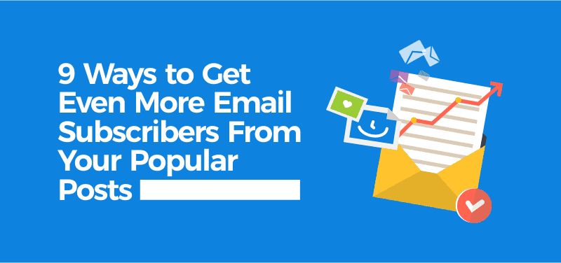9 Ways to Get Even More Email Subscribers From Your Popular Posts